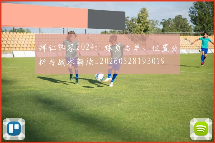 拜仁阵容2024：球员名单、位置分析与战术解读_20260528193019