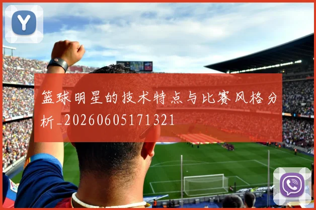 篮球明星的技术特点与比赛风格分析_20260605171321