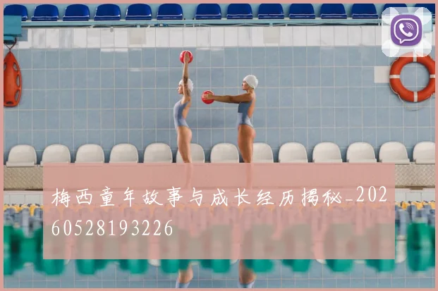 梅西童年故事与成长经历揭秘_20260528193226