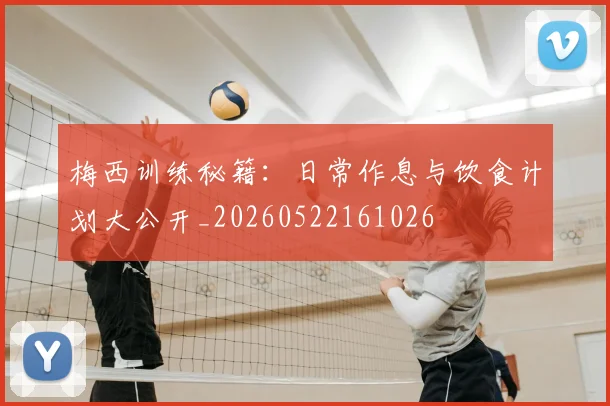 梅西训练秘籍:日常作息与饮食计划大公开_20260522161026