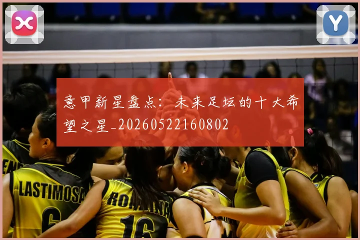 意甲新星盘点:未来足坛的十大希望之星_20260522160802