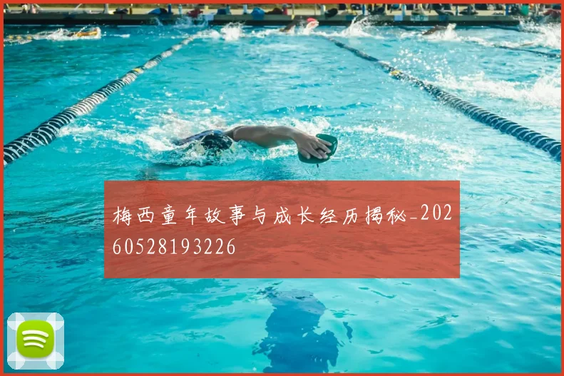 梅西童年故事与成长经历揭秘_20260528193226
