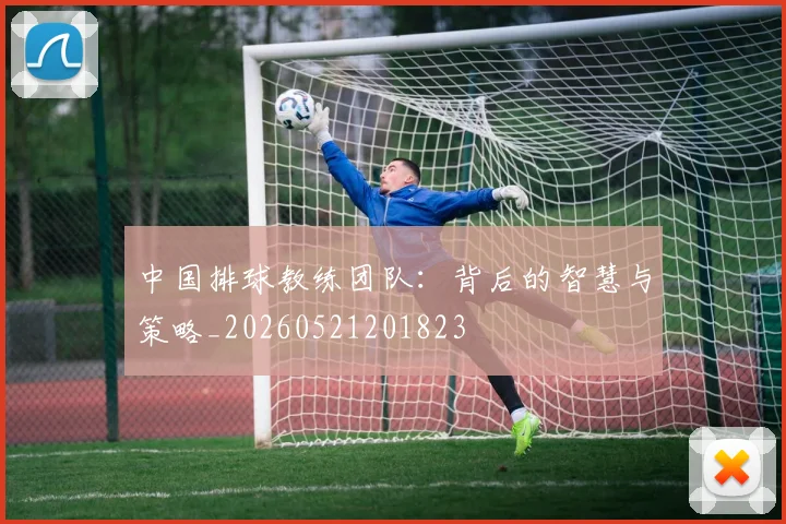中国排球教练团队:背后的智慧与策略_20260521201823