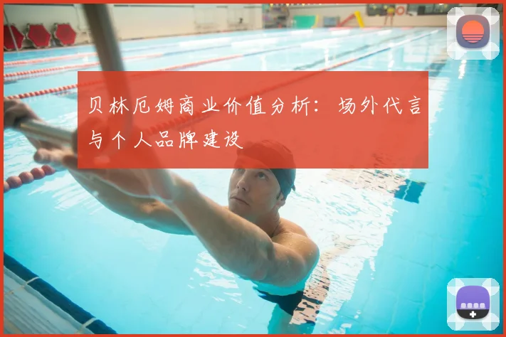 贝林厄姆商业价值分析:场外代言与个人品牌建设