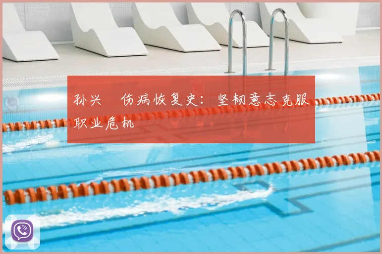 孙兴慜伤病恢复史：坚韧意志克服职业危机