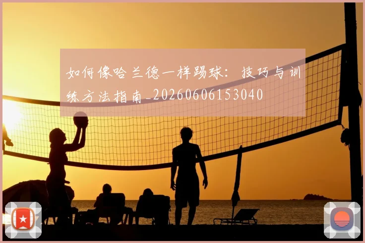 如何像哈兰德一样踢球：技巧与训练方法指南_20260606153040