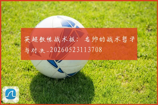 英超教练战术板：名帅的战术哲学与对决_20260523113708