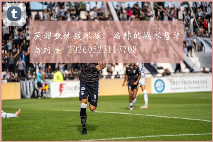英超教练战术板:名帅的战术哲学与对决_20260523113708