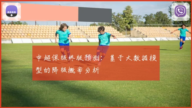 中超保级终极预测：基于大数据模型的降级概率分析
